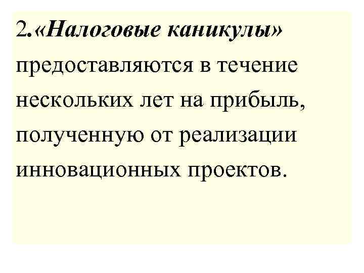 2. «Налоговые каникулы» предоставляются в течение нескольких лет на прибыль, полученную от реализации инновационных