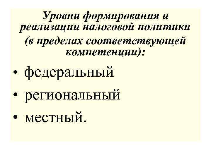 Уровни формирования и реализации налоговой политики (в пределах соответствующей компетенции): • федеральный • региональный