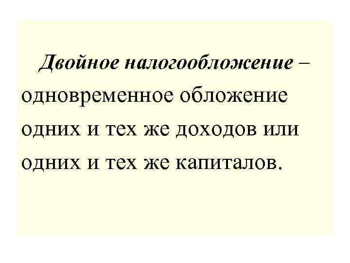 Двойное налогообложение – одновременное обложение одних и тех же доходов или одних и тех