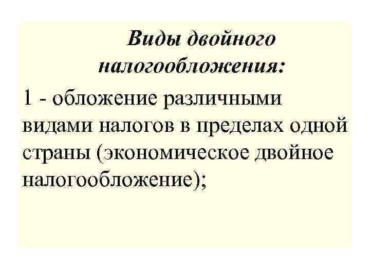  Виды двойного налогообложения: 1 - обложение различными видами налогов в пределах одной страны