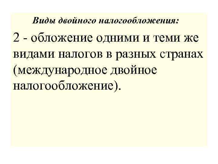  Виды двойного налогообложения: 2 - обложение одними и теми же видами налогов в