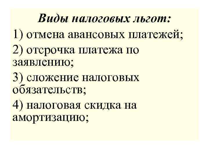 Виды налоговых льгот: 1) отмена авансовых платежей; 2) отсрочка платежа по заявлению; 3) сложение