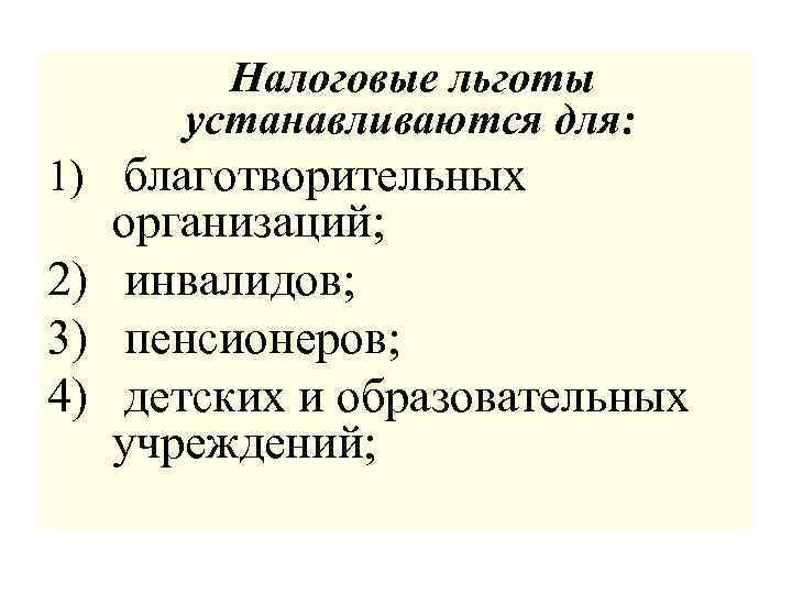 Налоговые льготы устанавливаются для: 1) благотворительных организаций; 2) инвалидов; 3) пенсионеров; 4) детских и