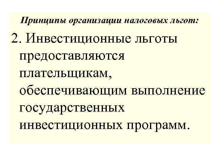 Принципы организации налоговых льгот: 2. Инвестиционные льготы предоставляются плательщикам, обеспечивающим выполнение государственных инвестиционных программ.