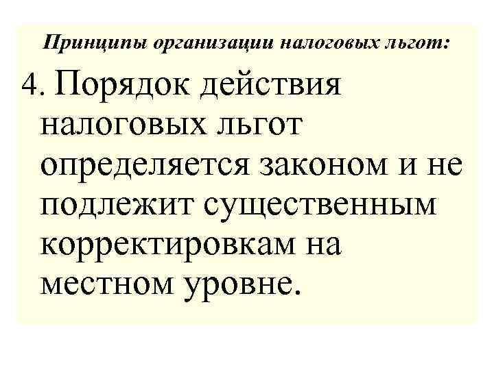 Принципы организации налоговых льгот: 4. Порядок действия налоговых льгот определяется законом и не подлежит