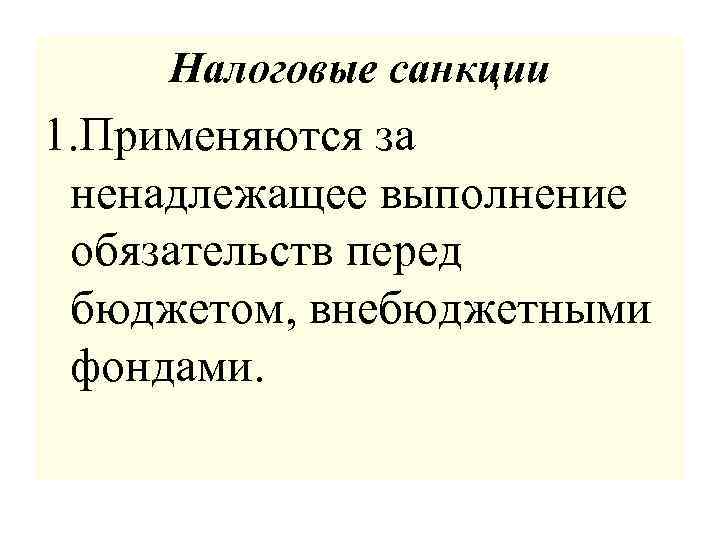 Налоговые санкции 1. Применяются за ненадлежащее выполнение обязательств перед бюджетом, внебюджетными фондами. 