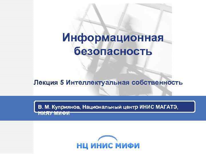 Информационная безопасность Лекция 5 Интеллектуальная собственность 5 В. М. Куприянов, Национальный центр ИНИС МАГАТЭ,