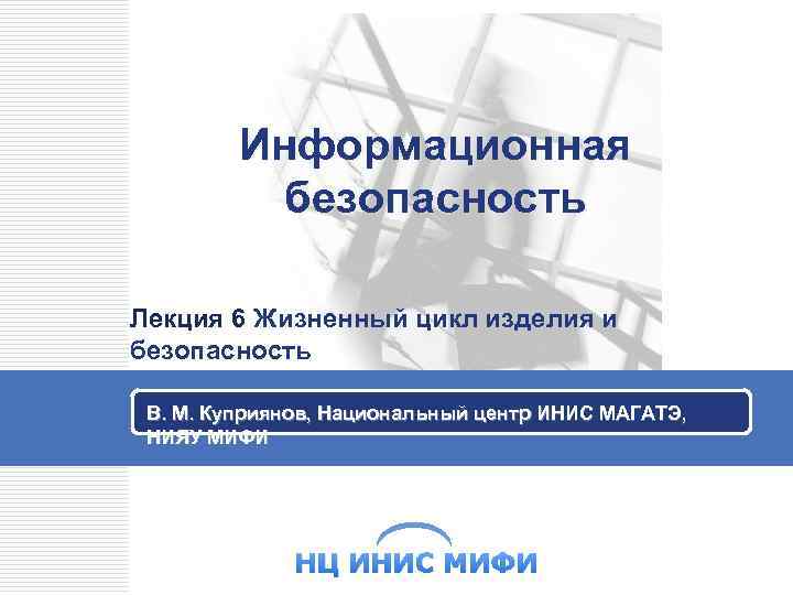 Информационная безопасность Лекция 6 Жизненный цикл изделия и безопасность В. М. Куприянов, Национальный центр