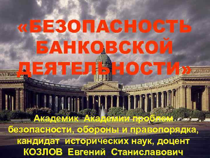  «БЕЗОПАСНОСТЬ БАНКОВСКОЙ ДЕЯТЕЛЬНОСТИ» Академик Академии проблем безопасности, обороны и правопорядка, кандидат исторических наук,