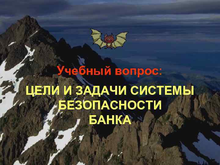 Учебный вопрос: ЦЕЛИ И ЗАДАЧИ СИСТЕМЫ БЕЗОПАСНОСТИ БАНКА 