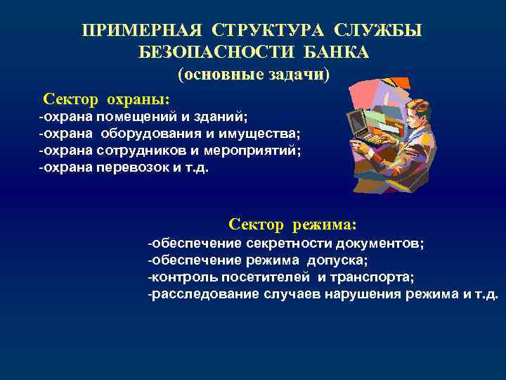 ПРИМЕРНАЯ СТРУКТУРА СЛУЖБЫ БЕЗОПАСНОСТИ БАНКА (основные задачи) Сектор охраны: -охрана помещений и зданий; -охрана