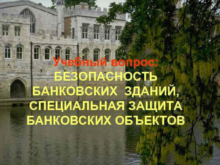 Учебный вопрос: БЕЗОПАСНОСТЬ БАНКОВСКИХ ЗДАНИЙ, СПЕЦИАЛЬНАЯ ЗАЩИТА БАНКОВСКИХ ОБЪЕКТОВ 