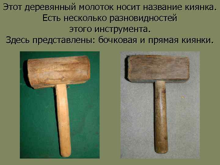 Этот деревянный молоток носит название киянка. Есть несколько разновидностей этого инструмента. Здесь представлены: бочковая