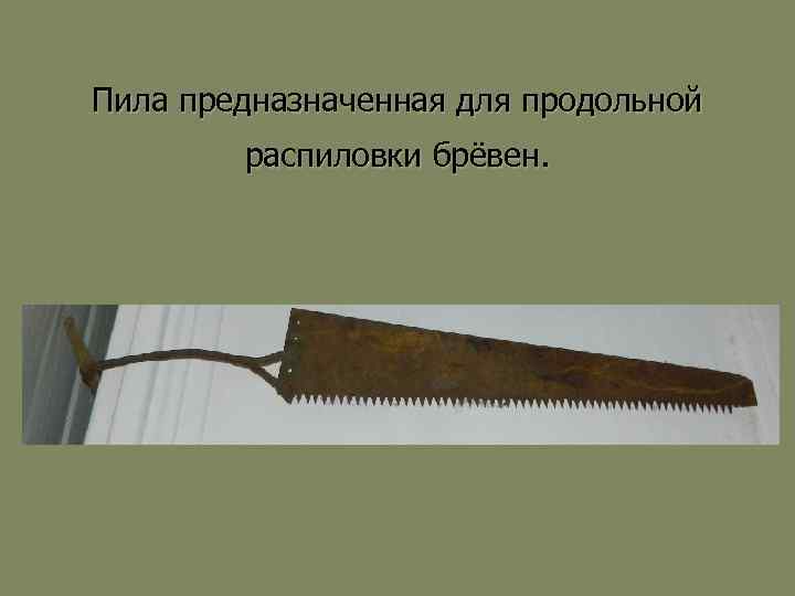 Пила предназначенная для продольной распиловки брёвен. 