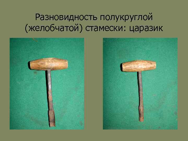 Разновидность полукруглой (желобчатой) стамески: царазик 