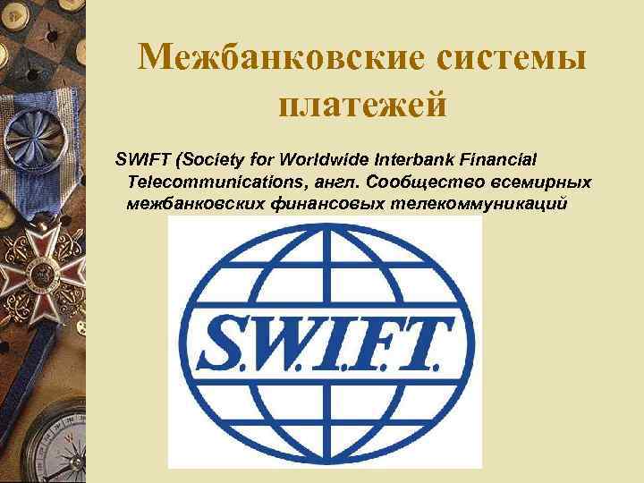 Межбанковские системы платежей SWIFT (Society for Worldwide Interbank Financial Telecommunications, англ. Сообщество всемирных межбанковских