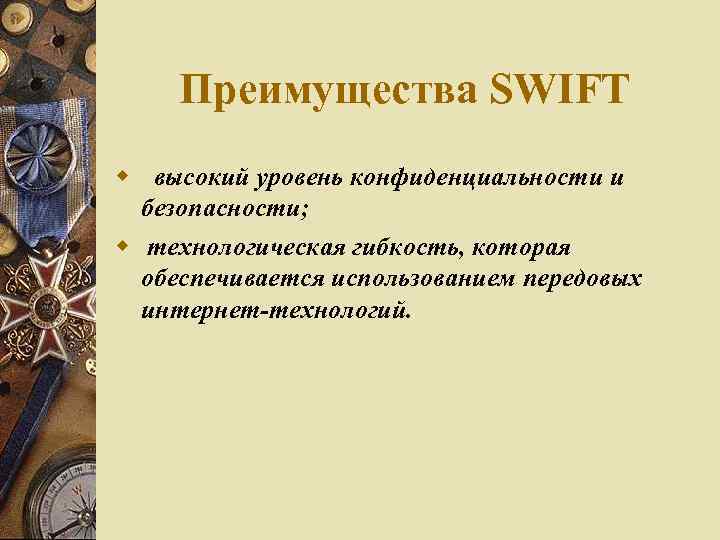 Преимущества SWIFT высокий уровень конфиденциальности и безопасности; технологическая гибкость, которая обеспечивается использованием передовых интернет-технологий.