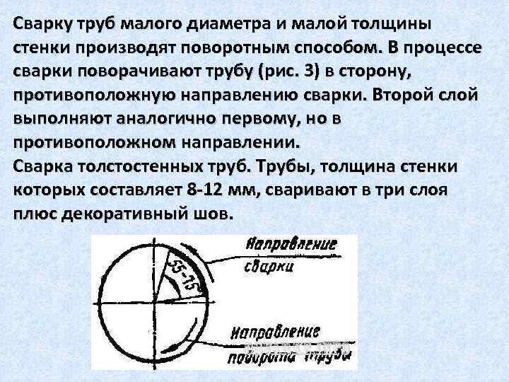 Сварку труб малого диаметра и малой толщины стенки производят поворотным способом. В процессе сварки
