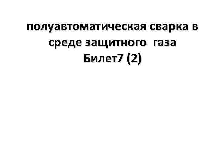 полуавтоматическая сварка в среде защитного газа Билет7 (2) 