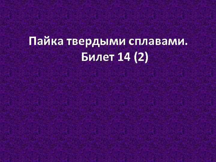 Пайка твердыми сплавами. Билет 14 (2) 