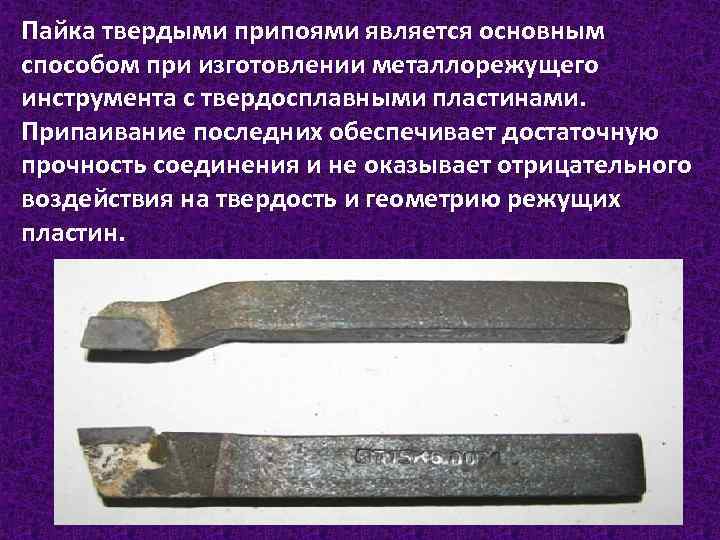 Пайка твердыми припоями является основным способом при изготовлении металлорежущего инструмента с твердосплавными пластинами. Припаивание