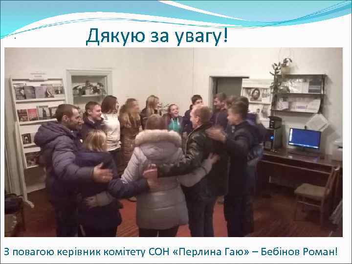 . Дякую за увагу! З повагою керівник комітету СОН «Перлина Гаю» – Бебінов Роман!