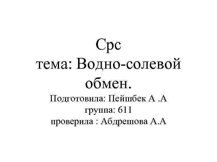 Срс тема: Водно-солевой обмен. Подготовила: Пейшбек А. А группа: 611 проверила : Абдрешова А.