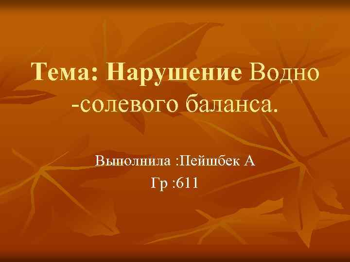 Тема: Нарушение Водно -солевого баланса. Выполнила : Пейшбек А Гр : 611 