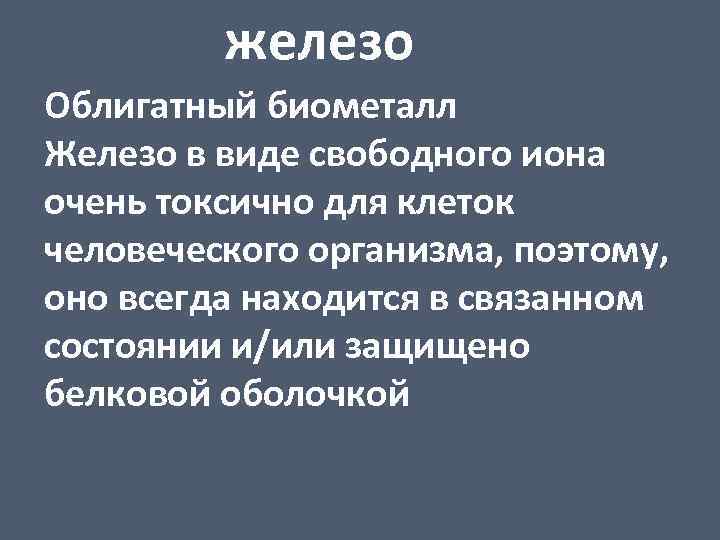 железо Облигатный биометалл Железо в виде свободного иона очень токсично для клеток человеческого организма,