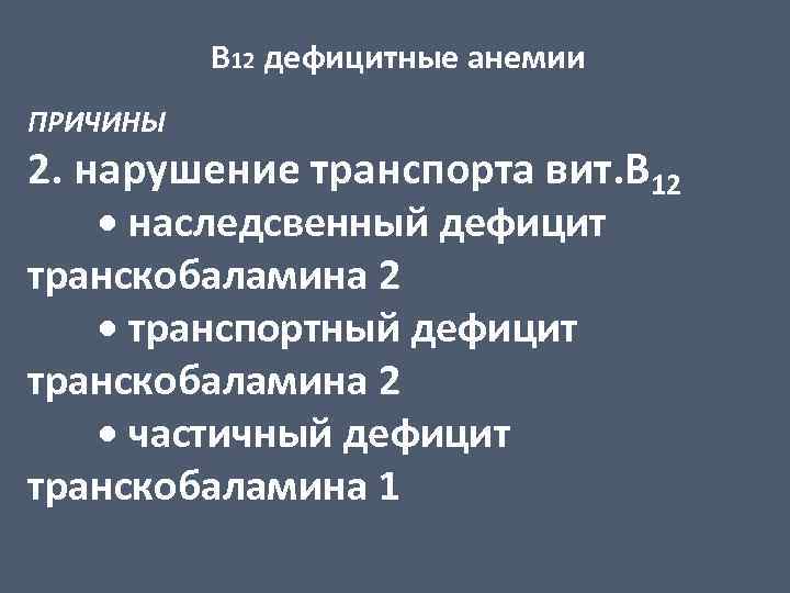 В 12 дефицитные анемии ПРИЧИНЫ 2. нарушение транспорта вит. В 12 • наследсвенный дефицит