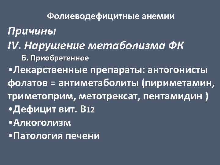 Фолиеводефицитные анемии Причины IV. Нарушение метаболизма ФК Б. Приобретенное • Лекарственные препараты: антогонисты фолатов