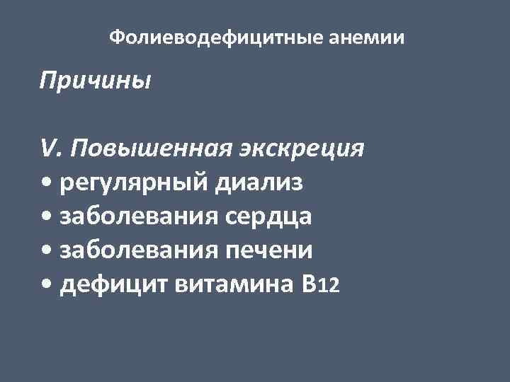 Фолиеводефицитные анемии Причины V. Повышенная экскреция • регулярный диализ • заболевания сердца • заболевания