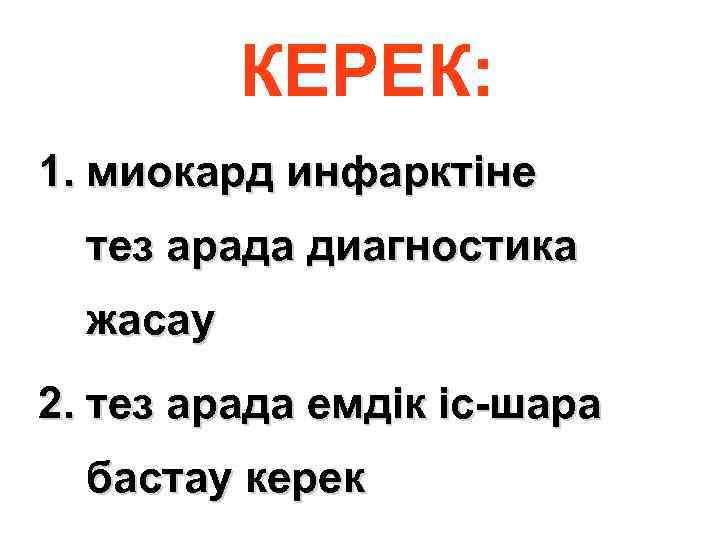 КЕРЕК: 1. миокард инфарктіне тез арада диагностика жасау 2. тез арада емдік іс-шара бастау