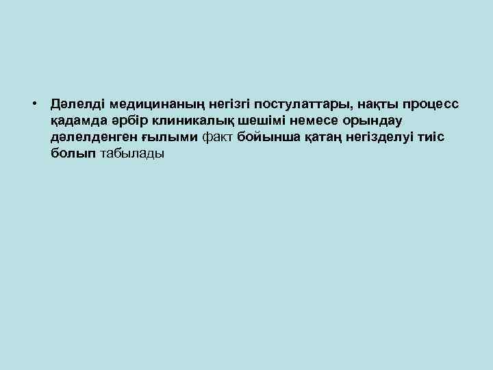  • Дәлелді медицинаның негізгі постулаттары, нақты процесс қадамда әрбір клиникалық шешімі немесе орындау