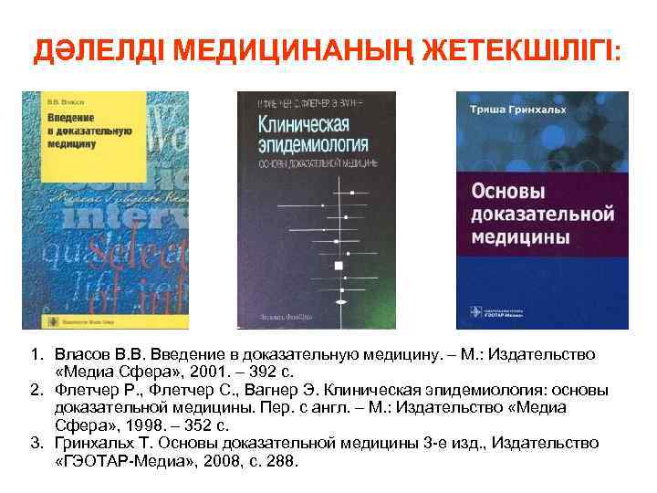 ДӘЛЕЛДІ МЕДИЦИНАНЫҢ ЖЕТЕКШІЛІГІ: 1. Власов В. В. Введение в доказательную медицину. – М. :