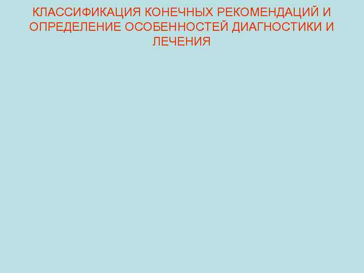 КЛАССИФИКАЦИЯ КОНЕЧНЫХ РЕКОМЕНДАЦИЙ И ОПРЕДЕЛЕНИЕ ОСОБЕННОСТЕЙ ДИАГНОСТИКИ И ЛЕЧЕНИЯ 