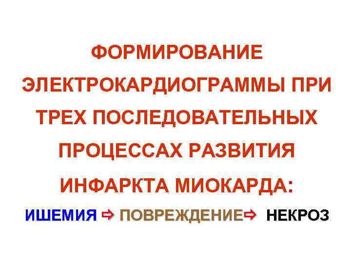 ФОРМИРОВАНИЕ ЭЛЕКТРОКАРДИОГРАММЫ ПРИ ТРЕХ ПОСЛЕДОВАТЕЛЬНЫХ ПРОЦЕССАХ РАЗВИТИЯ ИНФАРКТА МИОКАРДА: ИШЕМИЯ ПОВРЕЖДЕНИЕ НЕКРОЗ 