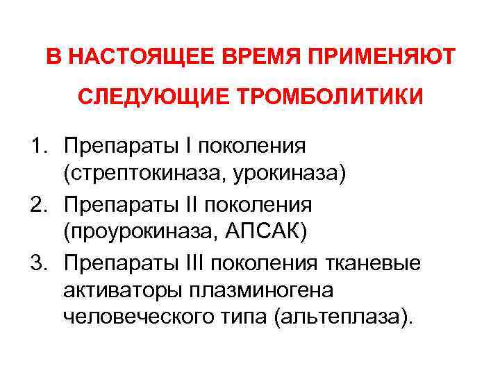 В НАСТОЯЩЕЕ ВРЕМЯ ПРИМЕНЯЮТ СЛЕДУЮЩИЕ ТРОМБОЛИТИКИ 1. Препараты I поколения (стрептокиназа, урокиназа) 2. Препараты