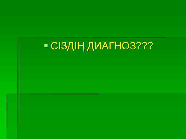 § СІЗДІҢ ДИАГНОЗ? ? ? 