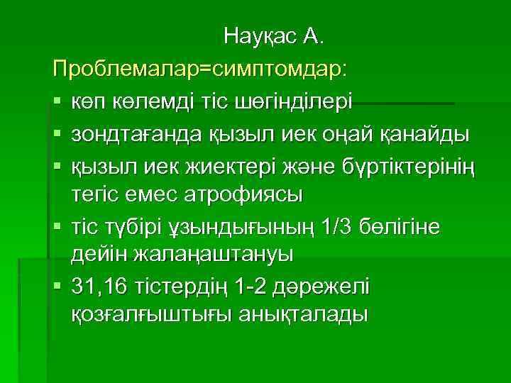 Науқас А. Проблемалар=симптомдар: § көп көлемді тіс шөгінділері § зондтағанда қызыл иек оңай қанайды