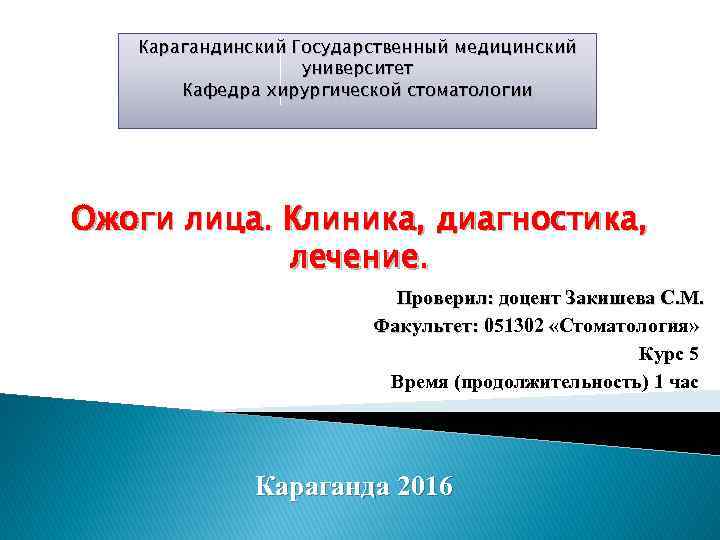 Карагандинский Государственный медицинский университет Кафедра хирургической стоматологии Ожоги лица. Клиника, диагностика, лечение. Проверил: доцент