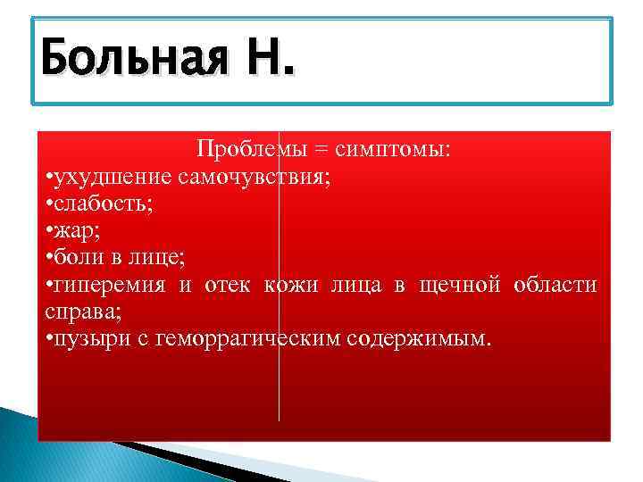 Больная Н. Проблемы = симптомы: • ухудшение самочувствия; • слабость; • жар; • боли