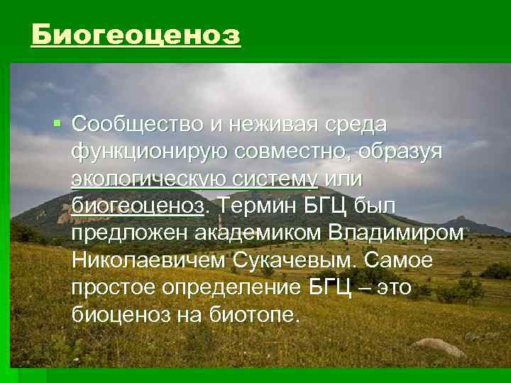 Биогеоценоз § Сообщество и неживая среда функционирую совместно, образуя экологическую систему или биогеоценоз. Термин