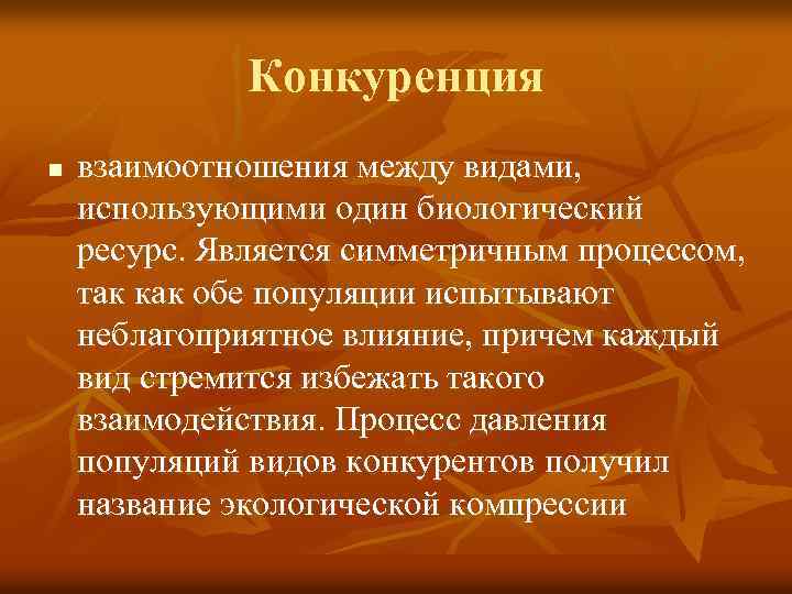 Конкуренция n взаимоотношения между видами, использующими один биологический ресурс. Является симметричным процессом, так как
