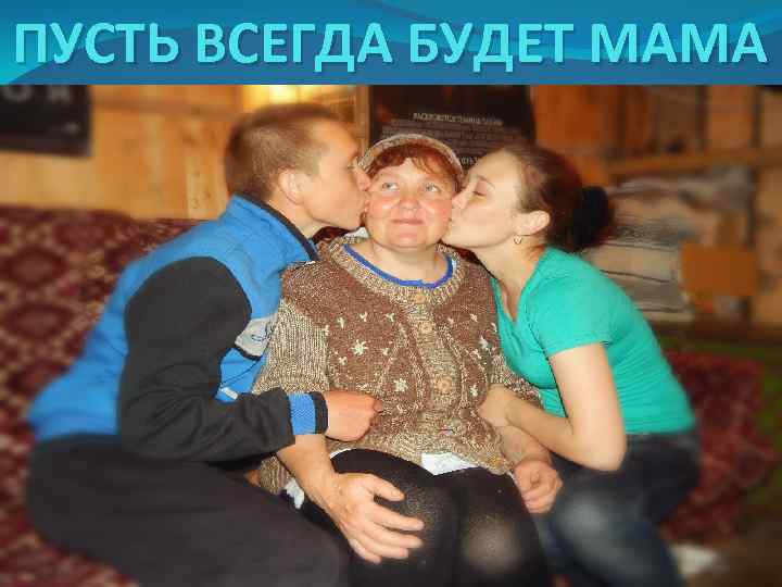 ПУСТЬ ВСЕГДА БУДЕТ МАМА 