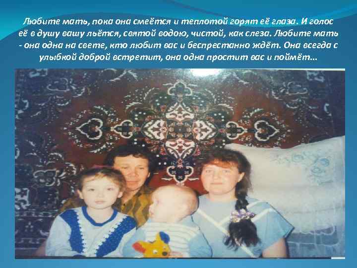 Любите мать, пока она смеётся и теплотой горят её глаза. И голос её в