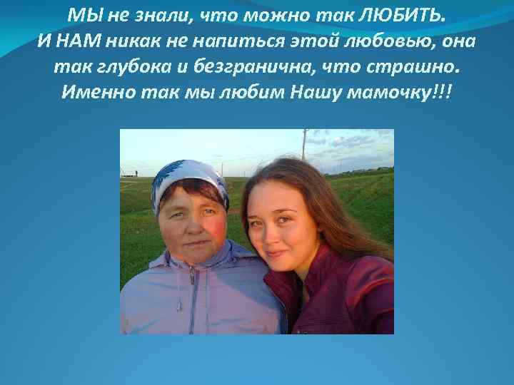 МЫ не знали, что можно так ЛЮБИТЬ. И НАМ никак не напиться этой любовью,