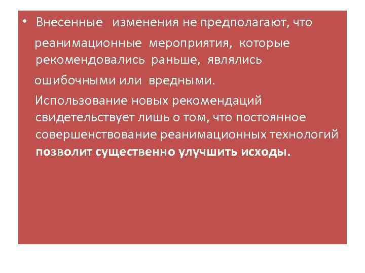  • Внесенные изменения не предполагают, что реанимационные мероприятия, которые рекомендовались раньше, являлись ошибочными