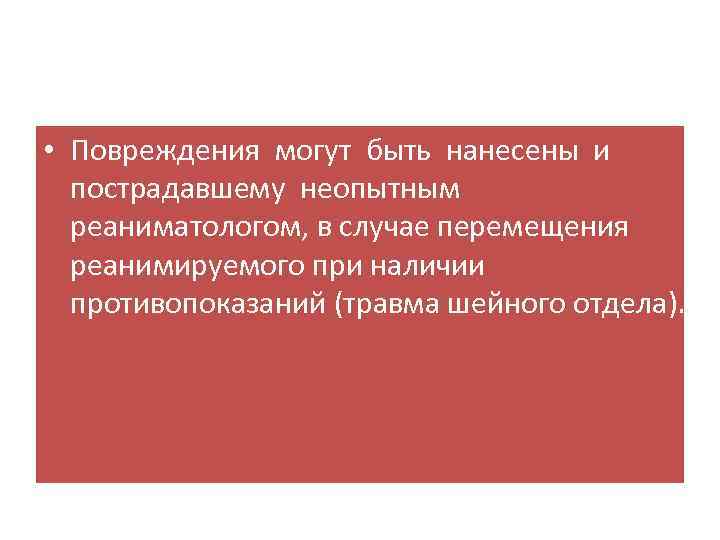  • Повреждения могут быть нанесены и пострадавшему неопытным реаниматологом, в случае перемещения реанимируемого