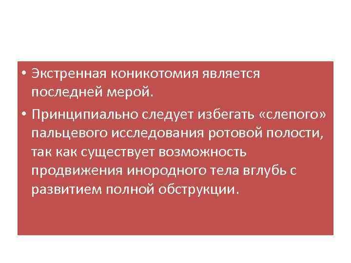  • Экстренная коникотомия является последней мерой. • Принципиально следует избегать «слепого» пальцевого исследования